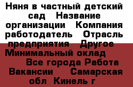 Няня в частный детский сад › Название организации ­ Компания-работодатель › Отрасль предприятия ­ Другое › Минимальный оклад ­ 23 000 - Все города Работа » Вакансии   . Самарская обл.,Кинель г.